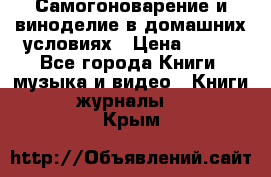 Самогоноварение и виноделие в домашних условиях › Цена ­ 200 - Все города Книги, музыка и видео » Книги, журналы   . Крым